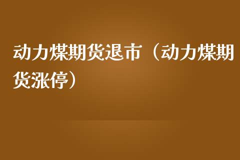 动力煤期货退市（动力煤期货涨停）