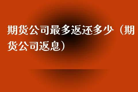 期货公司最多返还多少（期货公司返息）