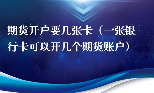 期货开户要几张卡（一张银行卡可以开几个期货账户）