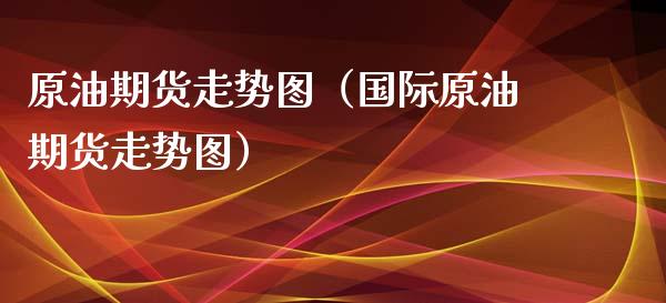 原油期货走势图（国际原油期货走势图）
