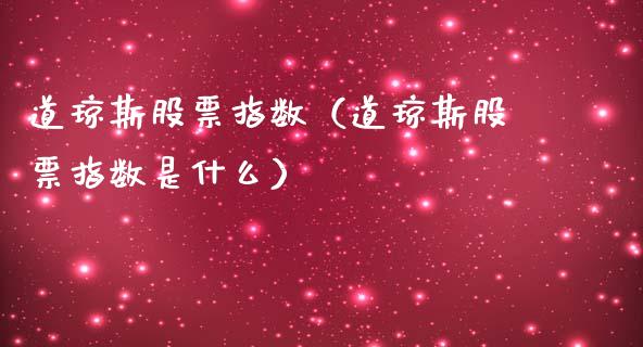 道琼斯股票指数（道琼斯股票指数是什么）