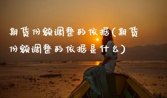 期货份额调整的依据(期货份额调整的依据是什么)