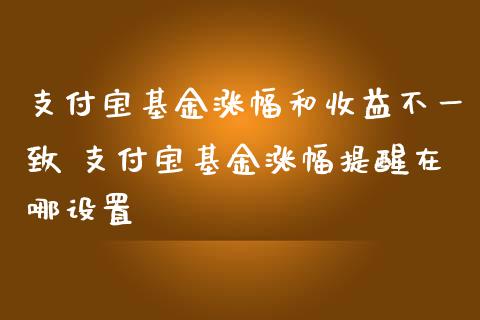 支付宝基金涨幅和收益不一致 支付宝基金涨幅提醒在哪设置