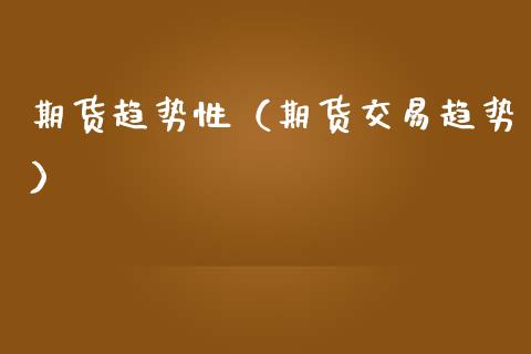 期货趋势性（期货交易趋势）