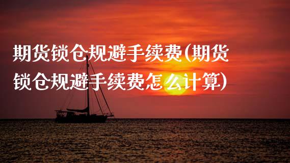 期货锁仓规避手续费(期货锁仓规避手续费怎么计算)