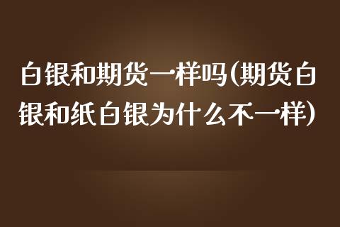白银和期货一样吗(期货白银和纸白银为什么不一样)