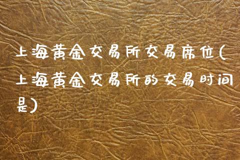 上海黄金交易所交易席位(上海黄金交易所的交易时间是)