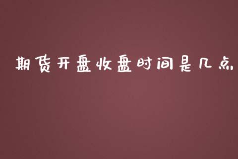 期货开盘收盘时间是几点