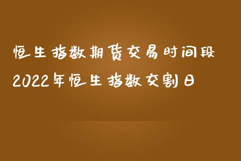 恒生指数期货交易时间段 2022年恒生指数交割日