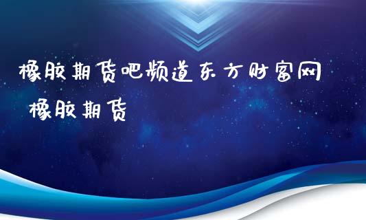 橡胶期货吧频道东方财富网 橡胶期货