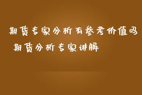 期货专家分析有参考价值吗 期货分析专家讲解