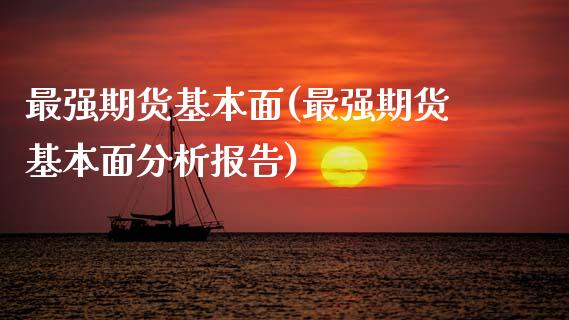 最强期货基本面(最强期货基本面分析报告)