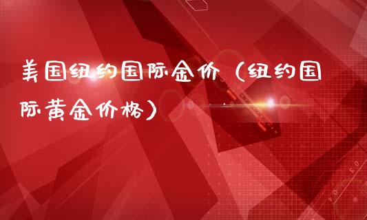 美国纽约国际金价（纽约国际黄金价格）