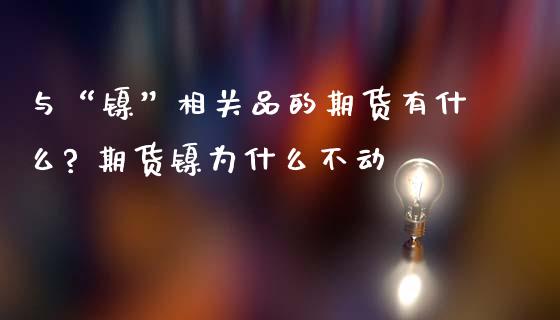 与“镍”相关品的期货有什么? 期货镍为什么不动