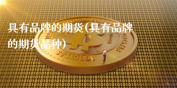 具有品牌的期货(具有品牌的期货品种)