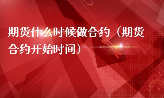 期货什么时候做合约（期货合约开始时间）