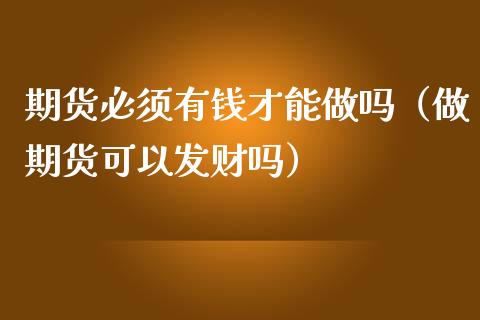 期货必须有钱才能（做期货可以发财吗）