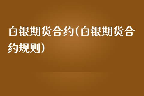 白银期货合约(白银期货合约规则)