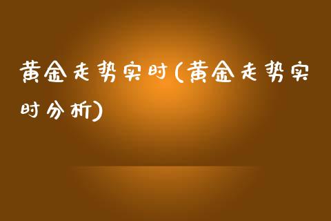 黄金走势实时(黄金走势实时分析)