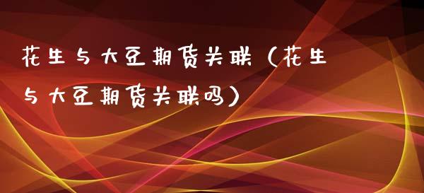 花生与大豆期货关联（花生与大豆期货关联吗）