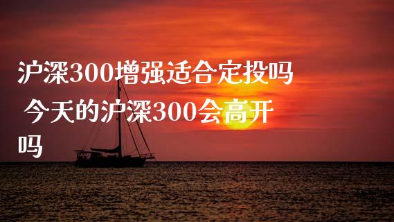 沪深300增强适合定投吗 今天的沪深300会高开吗