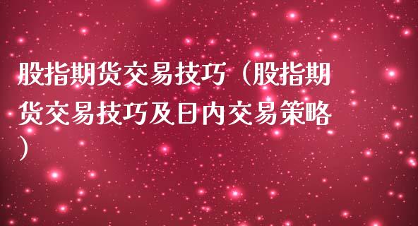股指期货交易技巧（股指期货交易技巧及日内交易策略）
