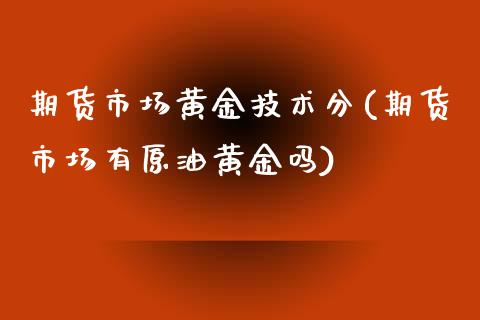 期货市场黄金技术分(期货市场有原油黄金吗)