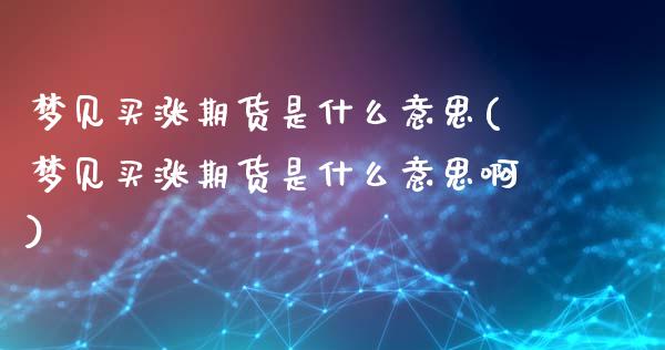梦见买涨期货是什么意思(梦见买涨期货是什么意思啊)