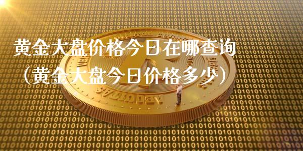 黄金大盘价格今日在哪查询（黄金大盘今日价格多少）
