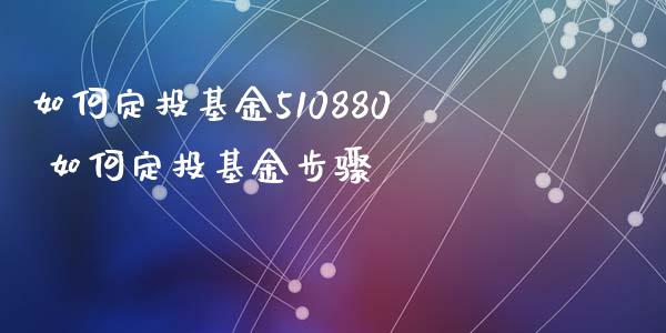 如何定投基金510880 如何定投基金步骤
