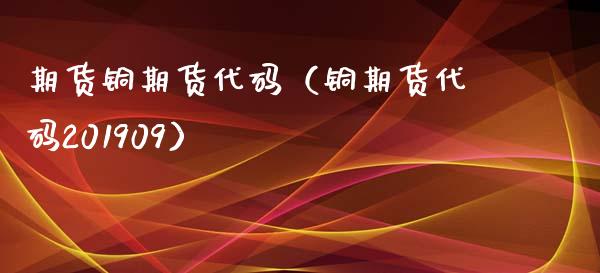 期货铜期货代码（铜期货代码201909）