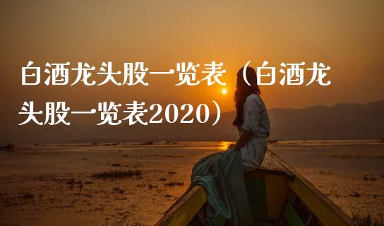 白酒龙头股一览表（白酒龙头股一览表2020）_https://www.dglong8.com_财经要闻_第1张