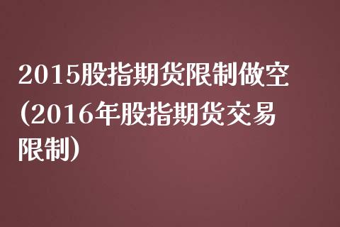 2015股指期货限制做空(2016年股指期货交易限制)