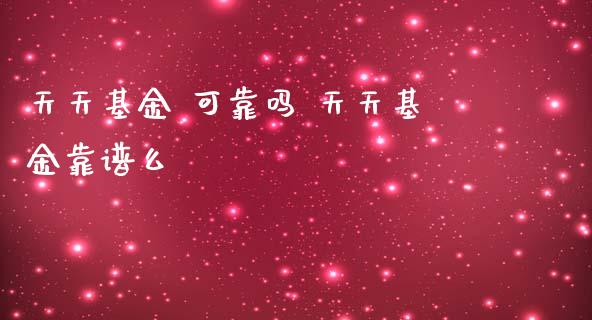 天天基金 可靠吗 天天基金靠谱么