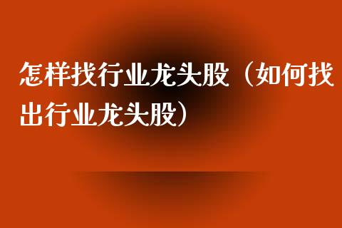 怎样找行业龙头股（如何找出行业龙头股）