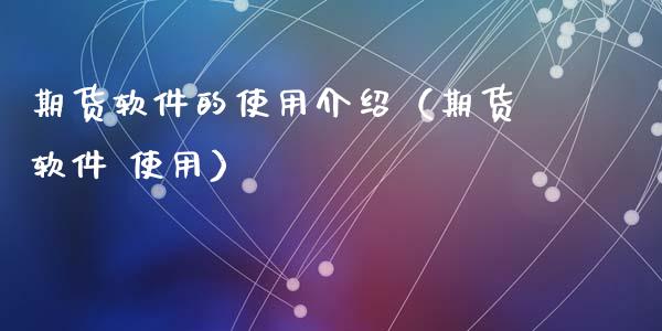 期货软件的使用介绍（期货软件 使用）