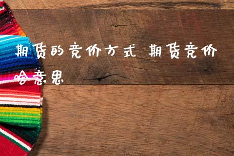 期货的竞价方式 期货竞价啥意思