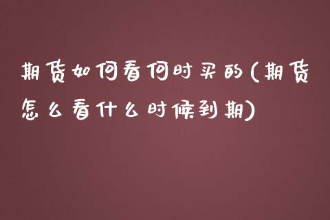 期货如何看何时买的(期货怎么看什么时候到期)