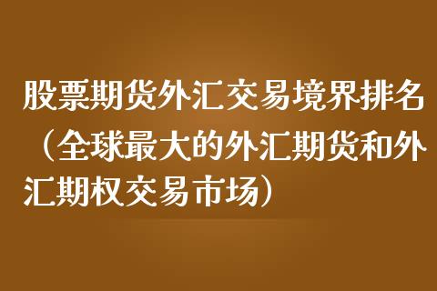 股票期货外汇交易境界排名（全球最大的外汇期货和外汇期权交易市场）
