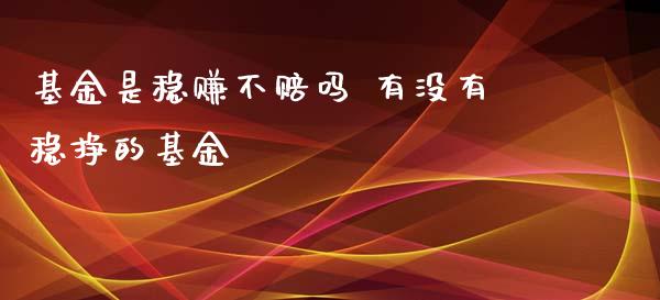 基金是稳赚不赔吗 有没有稳挣的基金