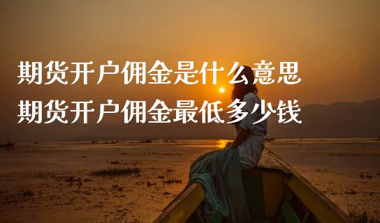 期货开户佣金是什么意思 期货开户佣金最低多少钱