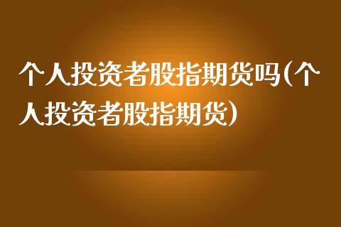 个人投资者股指期货吗(个人投资者股指期货)