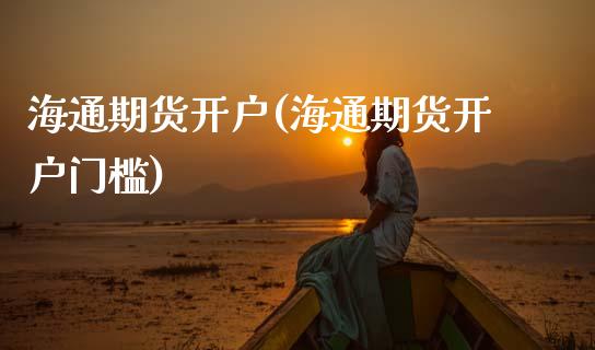 海通期货开户(海通期货开户门槛)_https://www.dglong8.com_期货理财_第1张
