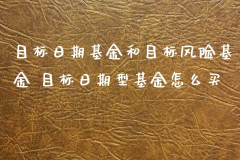 目标日期基金和目标风险基金 目标日期型基金怎么买