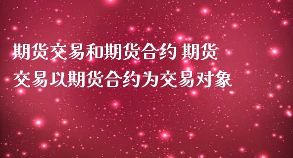期货交易和期货合约 期货交易以期货合约为交易对象