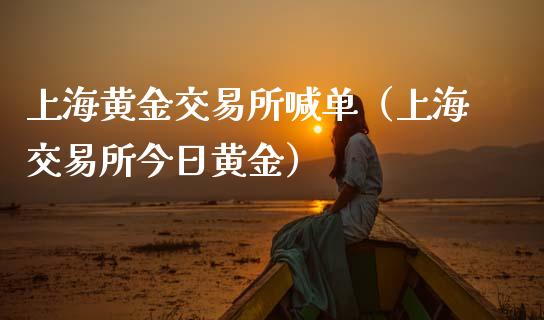 上海黄金交易所喊单（上海交易所今日黄金）