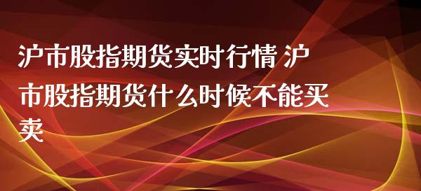 沪市股指期货实时行情 沪市股指期货什么时候不能买卖