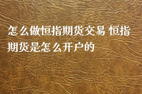 怎么做恒指期货交易 恒指期货是怎么开户的