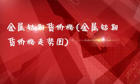 金属钴期货价格(金属钴期货价格走势图)