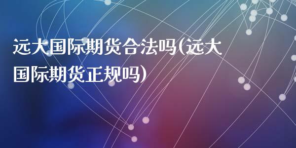 远大国际期货合法吗(远大国际期货正规吗)